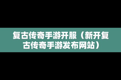 复古传奇手游开服（新开复古传奇手游发布网站）