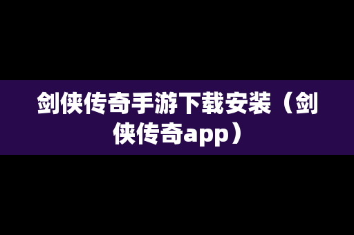 剑侠传奇手游下载安装（剑侠传奇app）