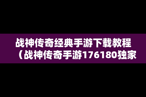 战神传奇经典手游下载教程（战神传奇手游176180独家复古）