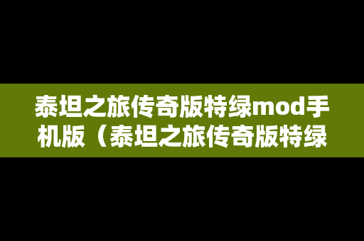 泰坦之旅传奇版特绿mod手机版（泰坦之旅传奇版特绿词缀）