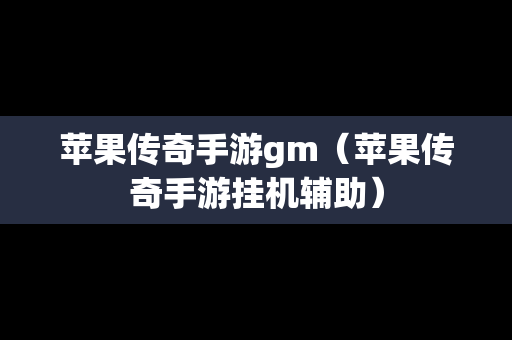 苹果传奇手游gm（苹果传奇手游挂机辅助）