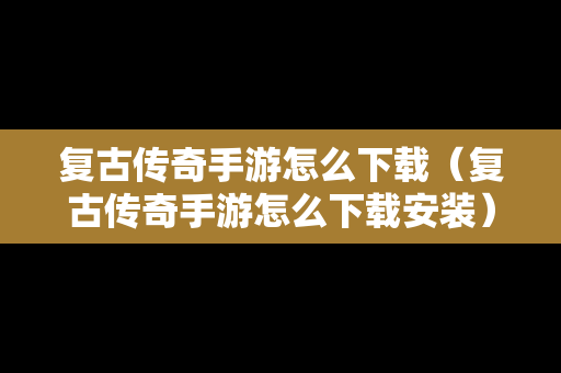 复古传奇手游怎么下载（复古传奇手游怎么下载安装）