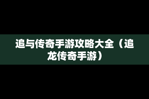追与传奇手游攻略大全（追龙传奇手游）