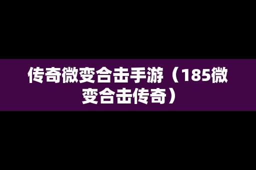 传奇微变合击手游（185微变合击传奇）