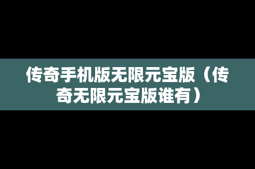 传奇手机版无限元宝版（传奇无限元宝版谁有）