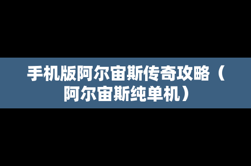 手机版阿尔宙斯传奇攻略（阿尔宙斯纯单机）