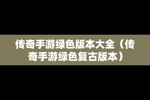 传奇手游绿色版本大全（传奇手游绿色复古版本）