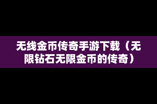 无线金币传奇手游下载（无限钻石无限金币的传奇）