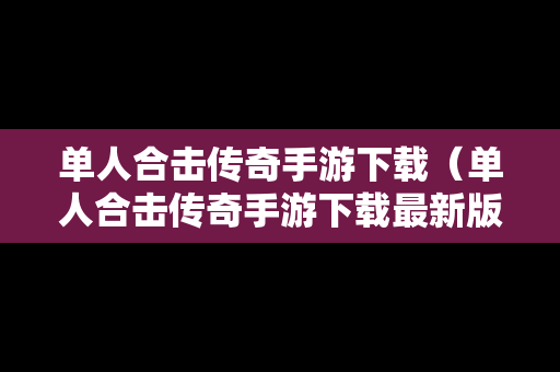 单人合击传奇手游下载（单人合击传奇手游下载最新版）