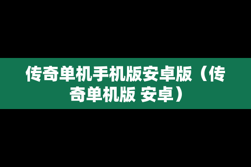 传奇单机手机版安卓版（传奇单机版 安卓）