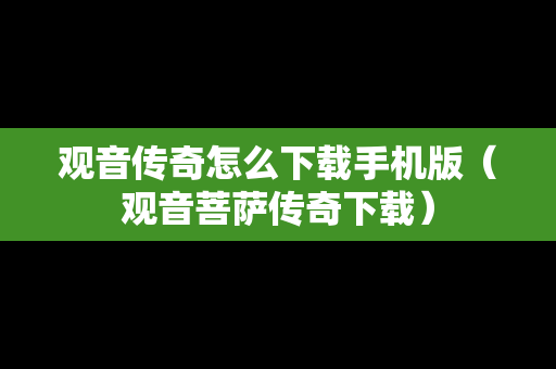 观音传奇怎么下载手机版（观音菩萨传奇下载）