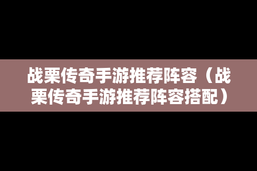 战栗传奇手游推荐阵容（战栗传奇手游推荐阵容搭配）