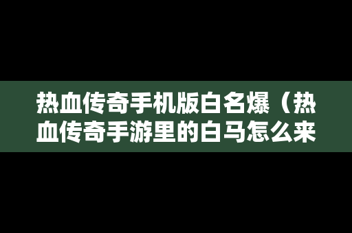 热血传奇手机版白名爆（热血传奇手游里的白马怎么来的）