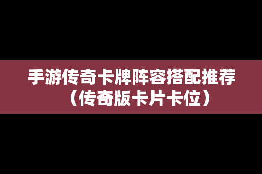 手游传奇卡牌阵容搭配推荐（传奇版卡片卡位）