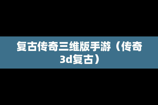 复古传奇三维版手游（传奇3d复古）