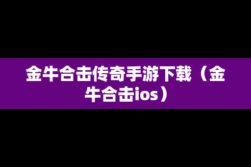 金牛合击传奇手游下载（金牛合击ios）