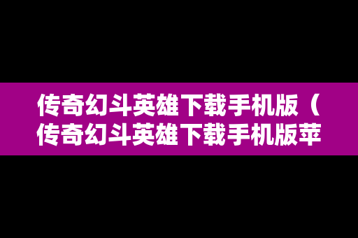 传奇幻斗英雄下载手机版（传奇幻斗英雄下载手机版苹果）