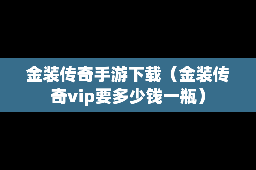 金装传奇手游下载（金装传奇vip要多少钱一瓶）