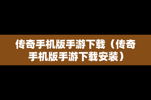 传奇手机版手游下载（传奇手机版手游下载安装）