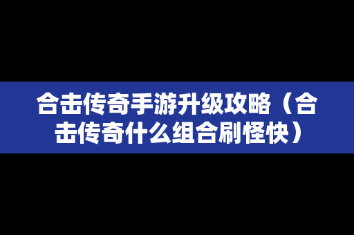 合击传奇手游升级攻略（合击传奇什么组合刷怪快）