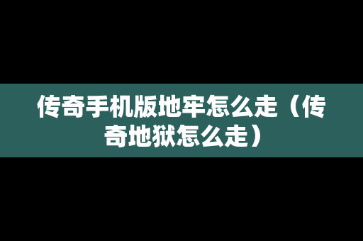 传奇手机版地牢怎么走（传奇地狱怎么走）