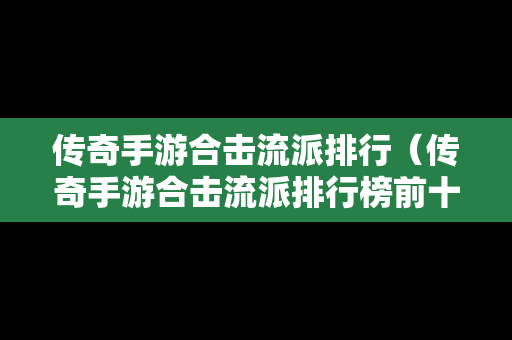 传奇手游合击流派排行（传奇手游合击流派排行榜前十名）