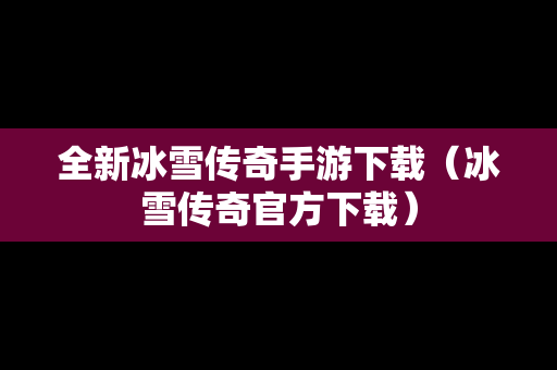 全新冰雪传奇手游下载（冰雪传奇官方下载）
