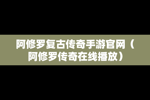 阿修罗复古传奇手游官网（阿修罗传奇在线播放）