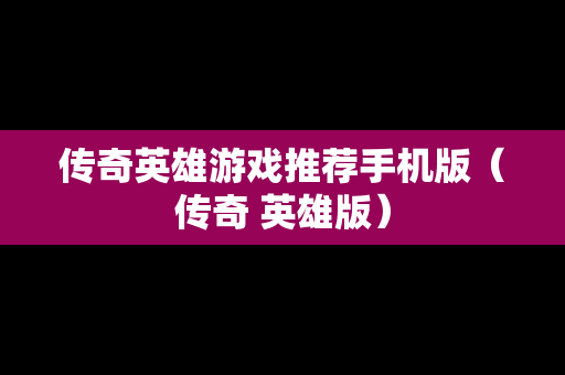 传奇英雄游戏推荐手机版（传奇 英雄版）
