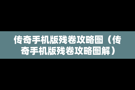 传奇手机版残卷攻略图（传奇手机版残卷攻略图解）
