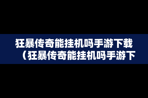 狂暴传奇能挂机吗手游下载（狂暴传奇能挂机吗手游下载安装）