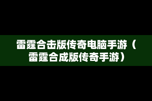 雷霆合击版传奇电脑手游（雷霆合成版传奇手游）