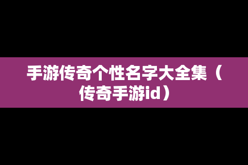 手游传奇个性名字大全集（传奇手游id）