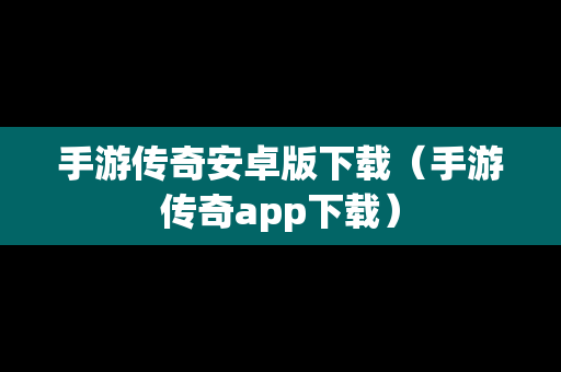 手游传奇安卓版下载（手游传奇app下载）