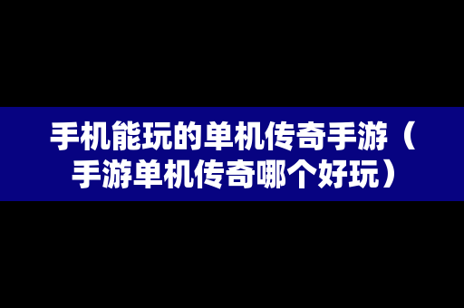手机能玩的单机传奇手游（手游单机传奇哪个好玩）