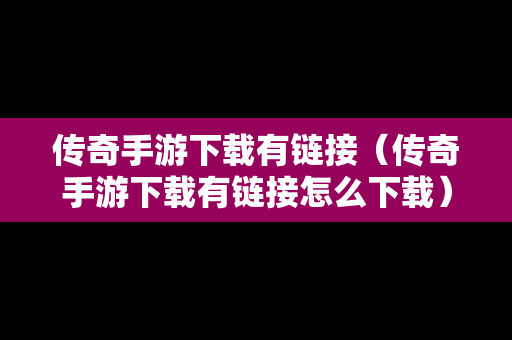 传奇手游下载有链接（传奇手游下载有链接怎么下载）