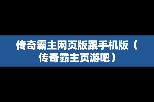 传奇霸主网页版跟手机版（传奇霸主页游吧）