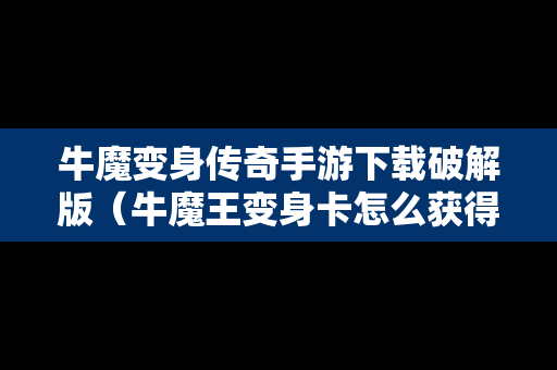 牛魔变身传奇手游下载破解版（牛魔王变身卡怎么获得）