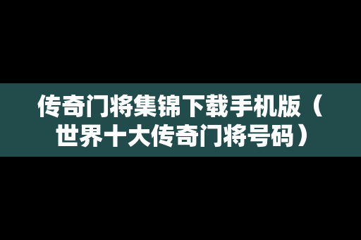 传奇门将集锦下载手机版（世界十大传奇门将号码）