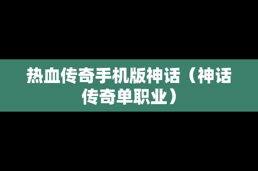 热血传奇手机版神话（神话传奇单职业）