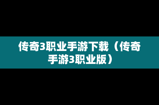 传奇3职业手游下载（传奇手游3职业版）