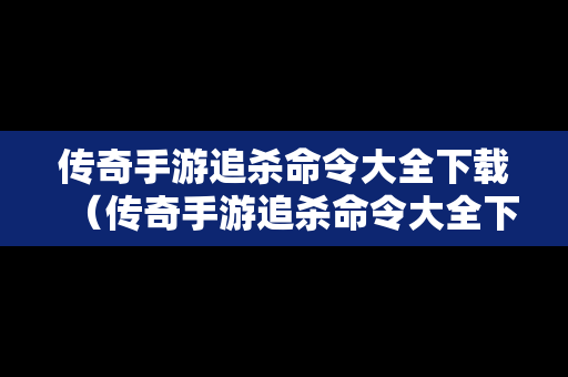 传奇手游追杀命令大全下载（传奇手游追杀命令大全下载最新版）