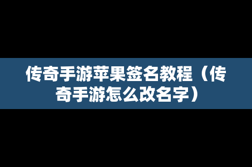 传奇手游苹果签名教程（传奇手游怎么改名字）
