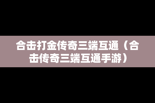 合击打金传奇三端互通（合击传奇三端互通手游）