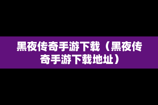 黑夜传奇手游下载（黑夜传奇手游下载地址）