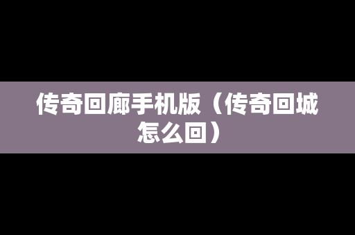 传奇回廊手机版（传奇回城怎么回）