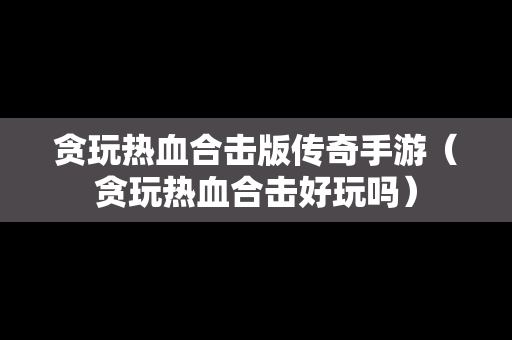 贪玩热血合击版传奇手游（贪玩热血合击好玩吗）