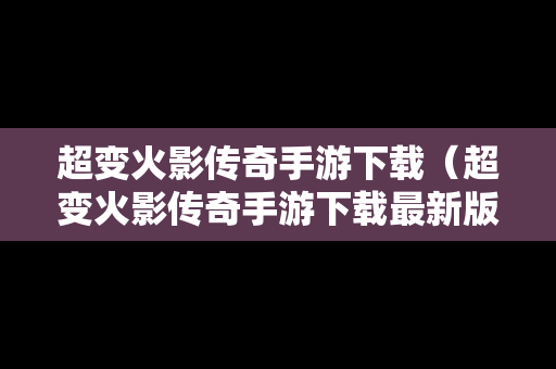 超变火影传奇手游下载（超变火影传奇手游下载最新版）