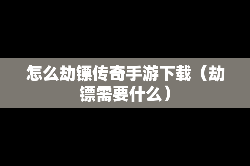怎么劫镖传奇手游下载（劫镖需要什么）