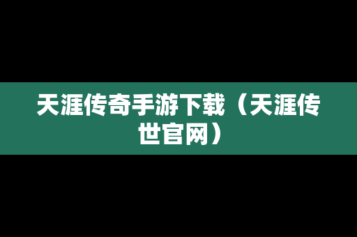 天涯传奇手游下载（天涯传世官网）